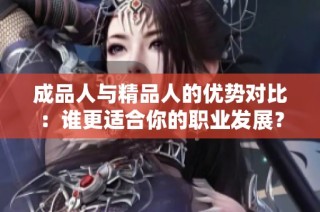 成品人与精品人的优势对比：谁更适合你的职业发展？