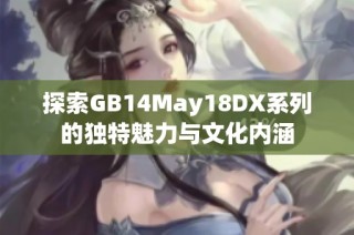 探索GB14May18DX系列的独特魅力与文化内涵