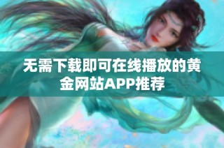 无需下载即可在线播放的黄金网站APP推荐