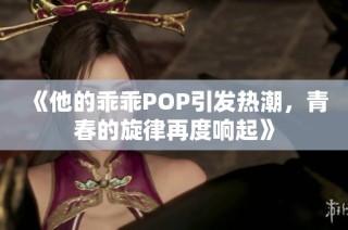 《他的乖乖POP引发热潮，青春的旋律再度响起》