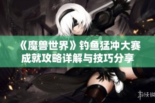 《魔兽世界》钓鱼猛冲大赛成就攻略详解与技巧分享