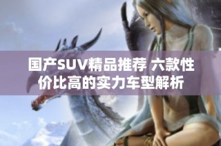 国产SUV精品推荐 六款性价比高的实力车型解析