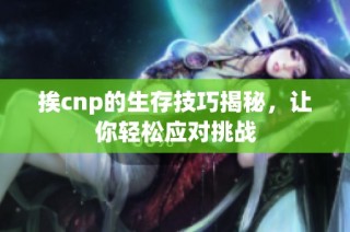 挨cnp的生存技巧揭秘，让你轻松应对挑战