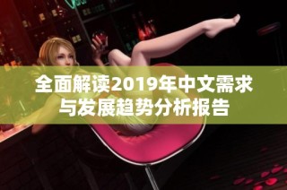 全面解读2019年中文需求与发展趋势分析报告