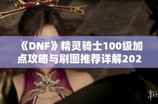 《DNF》精灵骑士100级加点攻略与刷图推荐详解2022