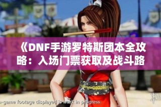 《DNF手游罗特斯团本全攻略：入场门票获取及战斗路线详解》