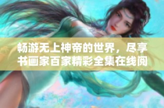 畅游无上神帝的世界，尽享书画家百家精彩全集在线阅读