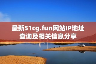 最新51cg.fun网站IP地址查询及相关信息分享