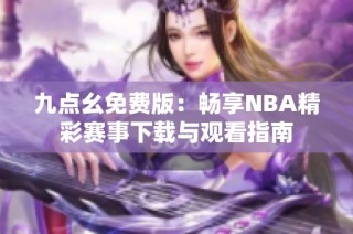 九点幺免费版：畅享NBA精彩赛事下载与观看指南