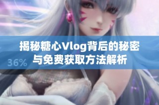 揭秘糖心Vlog背后的秘密与免费获取方法解析