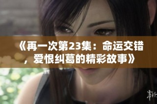 《再一次第23集：命运交错，爱恨纠葛的精彩故事》