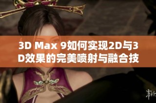 3D Max 9如何实现2D与3D效果的完美喷射与融合技巧