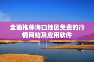 全面推荐海口地区免费的行情网站及应用软件