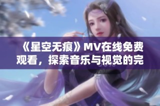 《星空无痕》MV在线免费观看，探索音乐与视觉的完美结合