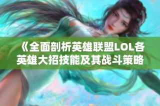 《全面剖析英雄联盟LOL各英雄大招技能及其战斗策略》