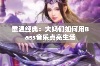 重温经典：大妈们如何用Bass音乐点亮生活