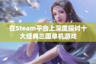 在Steam平台上深度探讨十大经典三国单机游戏