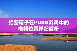 绝密箱子在PUBG游戏中的横幅位置详细解析