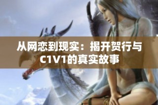 从网恋到现实：揭开贺行与C1V1的真实故事