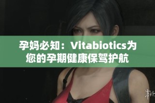 孕妈必知：Vitabiotics为您的孕期健康保驾护航