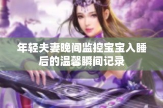 年轻夫妻晚间监控宝宝入睡后的温馨瞬间记录