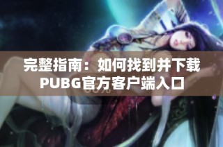 完整指南：如何找到并下载PUBG官方客户端入口