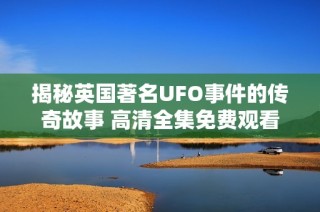 揭秘英国著名UFO事件的传奇故事 高清全集免费观看