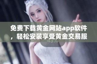 免费下载黄金网站app软件，轻松安装享受黄金交易服务