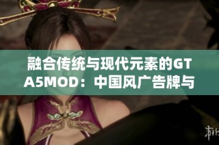 融合传统与现代元素的GTA5MOD：中国风广告牌与超级英雄脚本体验