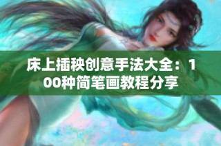 床上插秧创意手法大全：100种简笔画教程分享