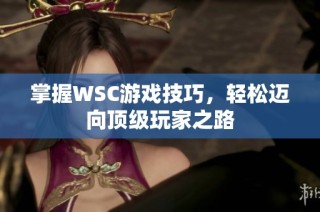 掌握WSC游戏技巧，轻松迈向顶级玩家之路