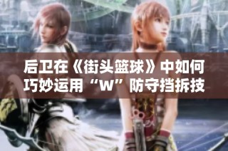 后卫在《街头篮球》中如何巧妙运用“W”防守挡拆技巧