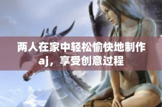 两人在家中轻松愉快地制作aj，享受创意过程