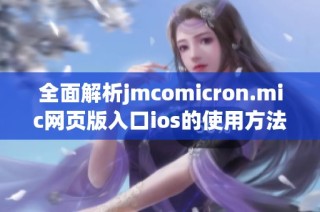 全面解析jmcomicron.mic网页版入口ios的使用方法与特点