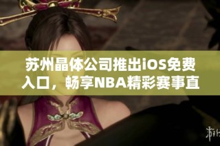 苏州晶体公司推出iOS免费入口，畅享NBA精彩赛事直播