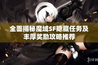 全面揭秘魔域SF隐藏任务及丰厚奖励攻略推荐