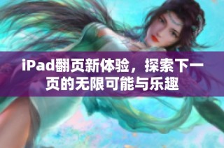 iPad翻页新体验，探索下一页的无限可能与乐趣