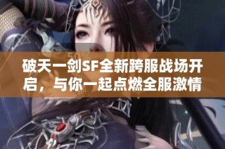 破天一剑SF全新跨服战场开启，与你一起点燃全服激情对决