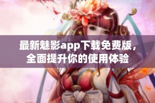 最新魅影app下载免费版，全面提升你的使用体验