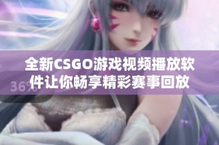 全新CSGO游戏视频播放软件让你畅享精彩赛事回放