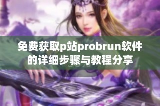 免费获取p站probrun软件的详细步骤与教程分享