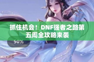 抓住机会！DNF强者之路第五周全攻略来袭