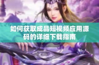 如何获取成品短视频应用源码的详细下载指南