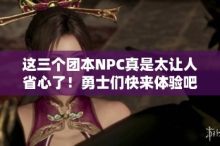 这三个团本NPC真是太让人省心了！勇士们快来体验吧！