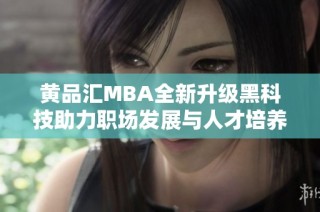 黄品汇MBA全新升级黑科技助力职场发展与人才培养