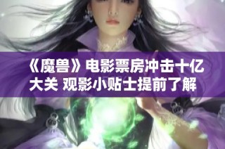 《魔兽》电影票房冲击十亿大关 观影小贴士提前了解