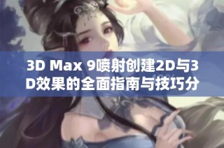 3D Max 9喷射创建2D与3D效果的全面指南与技巧分享