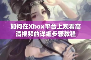 如何在Xbox平台上观看高清视频的详细步骤教程