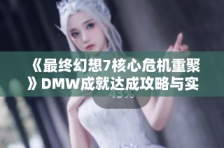 《最终幻想7核心危机重聚》DMW成就达成攻略与实用技巧分享