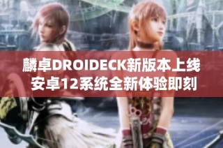 麟卓DROIDECK新版本上线 安卓12系统全新体验即刻开启